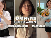 建行经理巨乳无毛荡妇人妻“嗯嗯啊射我嘴里”