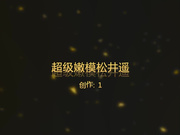 C仔最新大片-身材性感的高颜值超级嫩模松井遥吃鸡巴时嘴被大鸡巴塞满了,女上位时说：你太大了,坐不下去的!真漂亮